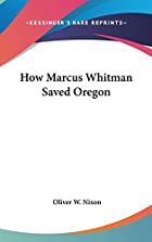Another cover of the book How Marcus Whitman Saved Oregon by Oliver W. Nixon