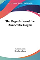 Cover of the book The degradation of the democratic dogma by Henry Adams