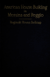 Book preview: American house building in Messina and Reggio; an account of the American naval and Red cross combined expedition, to provide shelter for the by Reginald Rowan Belknap