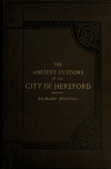 Book preview: The ancient customs of the city of Hereford. With translations of the earlier city charters and grants; also, some account of the trades of the city, by Richard Johnson