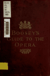 Book preview: Boosey's guide to the opera. Containing the plots and incidents of all the well-known operas performed in England by Alfred Scott-Gatty