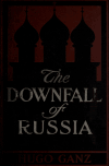 Book preview: The downfall of Russia; behind the scenes in the realm of the czar by Hugo Ganz