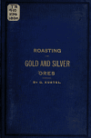 Book preview: Roasting of gold and silver ores, and the extraction of their respective metals without quicksilver by G. (Guido) Küstel