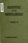 Book preview: A history of the County Dublin; the people, parishes and antiquities from the earliest times to the close of the eighteenth century (Volume 2) by F. Erlington (Francis Elrington) Ball