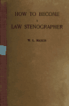 Book preview: How to become a law stenographer; a compendium of legal forms, containing a complete set of legal documents, accompanied with full explanations and by William Lesley Mason
