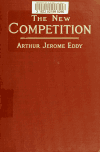 Book preview: The new competition; an examination of the conditions underlying the radical change that is taking place in the commercial and industrial world--the by Arthur Jerome Eddy