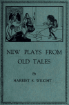 Book preview: New plays from old tales, arranged for boys and girls by Harriet Sabra Wright
