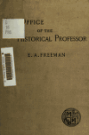 Book preview: The office of the historical professor; an inaugural lecture read in the Museum at Oxford, October 15, 1884 by Edward Augustus Freeman
