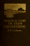 Book preview: Practical talks on farm engineering : A simple explanation of many everyday problems in farm engineering and farm mechanics written in a readable by Ralph Preston Clarkson