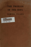 Book preview: The problem of the soul; a tract for teachers, being an attempt to determine what limits, if any there are to the transforming influence of education by Edmond Gore Alexander Holmes