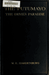 Book preview: The Putumayo, the devil's paradise; travels in the Peruvian Amazon region and an account of the atrocities committed upon the Indians therein by W. E. (Walter Ernest) Hardenburg