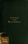 Book preview: Records concerning those members of the Bull family, who are descendants of or connected with the Rev. William Bull (of Newport Pagnell) by Frederick William Bull