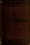 Book preview: Why four Gospels? : or, The Gospel for all the world ; a manual designed to aid Christians in the study of the Scriptures, and to a better by Daniel Seely Gregory