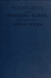Book preview: Young boys and boarding-school; the functions, organisation and administration of the sub-preparatory boarding-school for boys by Horace Holden