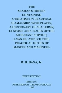 Cover of the book The seaman's friend : containing a treatise on practical seamanship, with plates; a dictionary of sea terms; customs and usages of the merchant by Richard Henry Dana