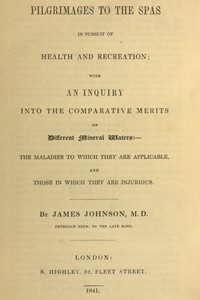 Cover of the book Pilgrimages to the spas in pursuit of health and recreation; with an inquiry into the comparative merits of different mineral waters: the maladies to by James Johnson