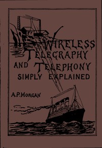 Cover of the book Wireless telegraphy and telephony simply explained; a practical treatise embracing complete and detailed explanations of the theory and practice of by Alfred Powell Morgan