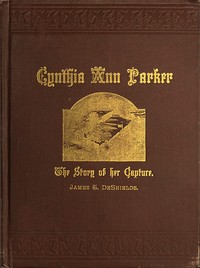 Cover of the book Cynthia Ann Parker : the story of her capture at the massacre of the inmates of Parker's Fort; of her quarter of a century spent among the Comanches, by James T. DeShields
