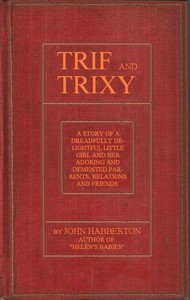 Cover of the book Trif and Trixy. A story of a dreadfully delightful little girl and her adoring and tormented parents, relations and friends by John Habberton