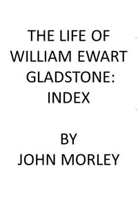 Cover of the book The Life of William Ewart Gladstone: Index by John Morley