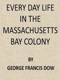 Cover of the book Every Day Life in the Massachusetts Bay Colony by George Francis Dow