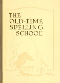 cover for book The Old-Time Spelling School; In Three Parts